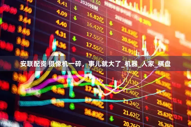 安联配资 摄像机一碎，事儿就大了_机器_人家_棋盘