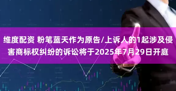 维度配资 粉笔蓝天作为原告/上诉人的1起涉及侵害商标权纠纷的诉讼将于2025年7月29日开庭