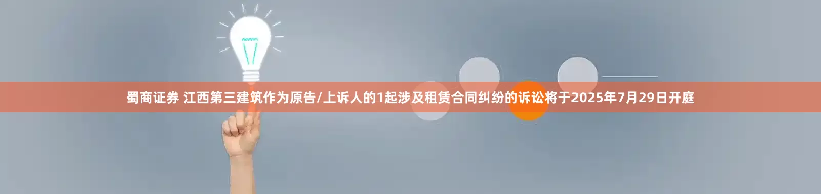 蜀商证券 江西第三建筑作为原告/上诉人的1起涉及租赁合同纠纷的诉讼将于2025年7月29日开庭