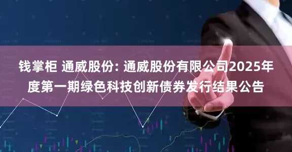 钱掌柜 通威股份: 通威股份有限公司2025年度第一期绿色科技创新债券发行结果公告