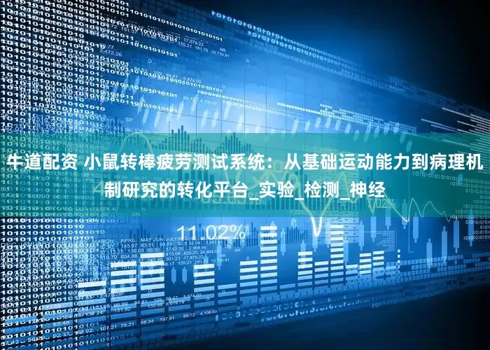 牛道配资 小鼠转棒疲劳测试系统：从基础运动能力到病理机制研究的转化平台_实验_检测_神经