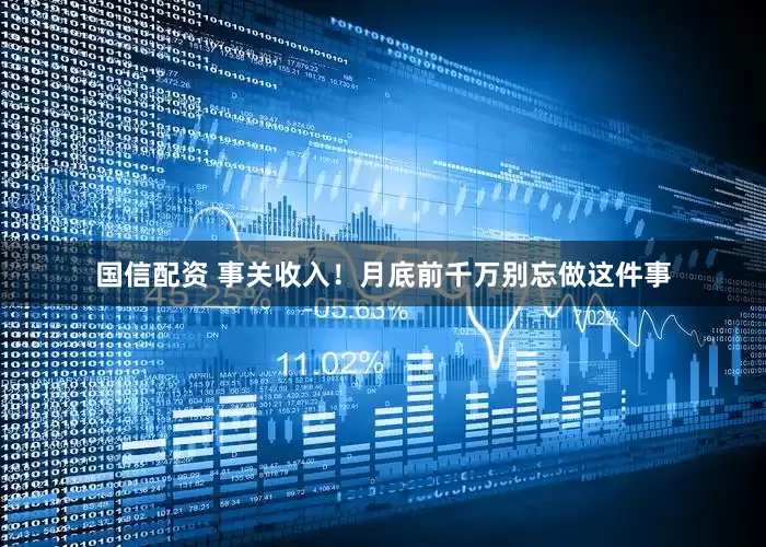 国信配资 事关收入！月底前千万别忘做这件事