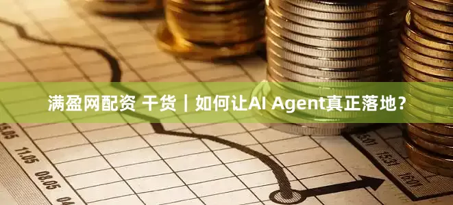满盈网配资 干货|如何让AI Agent真正落地?