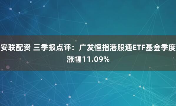 安联配资 三季报点评:广发恒指港股通ETF基金季度涨幅11.09%