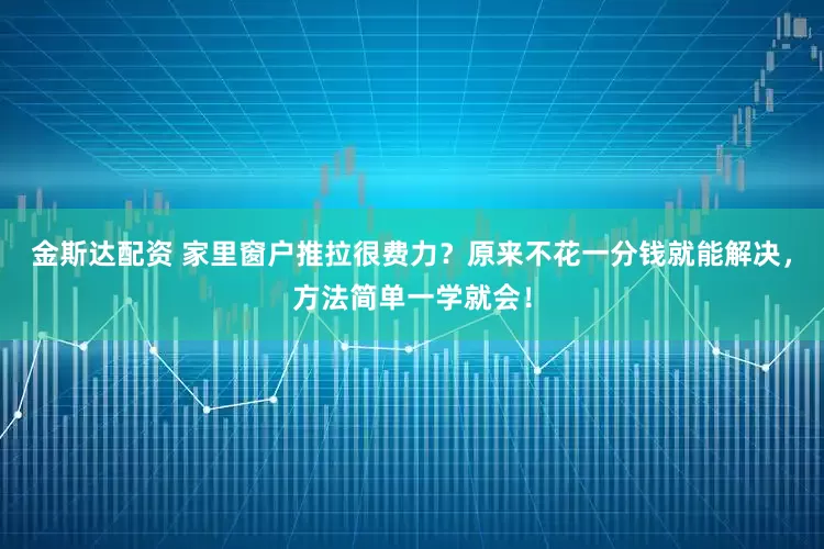 金斯达配资 家里窗户推拉很费力？原来不花一分钱就能解决，方法简单一学就会！